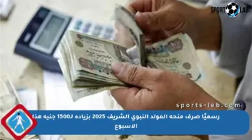 رسميًا صرف منحة المولد النبوي الشريف 2025 بزيادة لـ1500 جنيه هذا الأسبوع